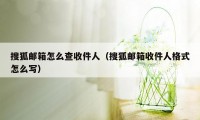 搜狐邮箱怎么查收件人（搜狐邮箱收件人格式怎么写）