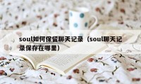 soul如何保留聊天记录（soul聊天记录保存在哪里）