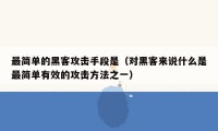 最简单的黑客攻击手段是（对黑客来说什么是最简单有效的攻击方法之一）