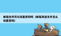 邮箱文件可以设置密码吗（邮箱发送文件怎么设置密码）