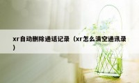 xr自动删除通话记录（xr怎么清空通讯录）