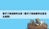 看不了微信聊天记录（看不了微信聊天记录怎么回事）