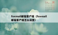 foxmail邮箱客户端（foxmail邮箱客户端怎么设置）