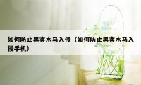 如何防止黑客木马入侵（如何防止黑客木马入侵手机）