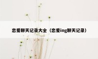 恋爱聊天记录大全（恋爱ing聊天记录）