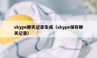 skype聊天记录生成（skype保存聊天记录）