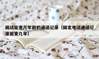 固话能查几年前的通话记录（固定电话通话记录能查几年）