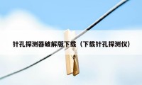 针孔探测器破解版下载（下载针孔探测仪）