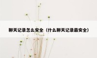 聊天记录怎么安全（什么聊天记录最安全）