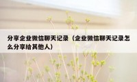 分享企业微信聊天记录（企业微信聊天记录怎么分享给其他人）