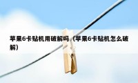 苹果6卡贴机用破解吗（苹果6卡贴机怎么破解）