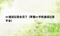 xr通话记录全没了（苹果xr手机通话记录不全）