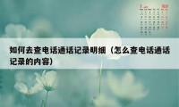 如何去查电话通话记录明细（怎么查电话通话记录的内容）