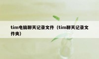 tim电脑聊天记录文件（tim聊天记录文件夹）