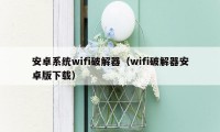 安卓系统wifi破解器（wifi破解器安卓版下载）