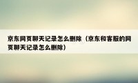 京东网页聊天记录怎么删除（京东和客服的网页聊天记录怎么删除）