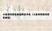 斗鱼修改绑定邮箱绑定手机（斗鱼如何修改绑定邮箱）