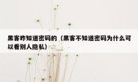 黑客昨知道密码的（黑客不知道密码为什么可以看别人隐私）