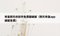 恢复照片的软件免费版破解（照片恢复app破解免费）