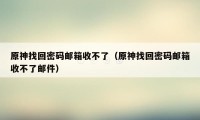 原神找回密码邮箱收不了（原神找回密码邮箱收不了邮件）