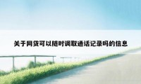 关于网贷可以随时调取通话记录吗的信息