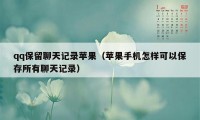 qq保留聊天记录苹果（苹果手机怎样可以保存所有聊天记录）