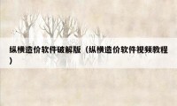 纵横造价软件破解版（纵横造价软件视频教程）