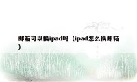 邮箱可以换ipad吗（ipad怎么换邮箱）