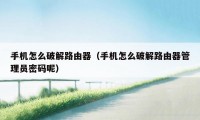 手机怎么破解路由器（手机怎么破解路由器管理员密码呢）