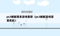 ps3破解很多游戏黑屏（ps3破解游戏容易死机）