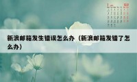 新浪邮箱发生错误怎么办（新浪邮箱发错了怎么办）