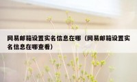 网易邮箱设置实名信息在哪（网易邮箱设置实名信息在哪查看）