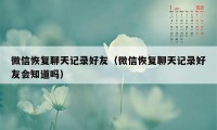 微信恢复聊天记录好友（微信恢复聊天记录好友会知道吗）