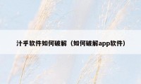 汁乎软件如何破解（如何破解app软件）