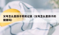 父母怎么查孩子开房记录（父母怎么查孩子的健康码）