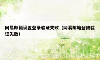 网易邮箱设置登录验证失败（网易邮箱登陆验证失败）