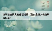 该不该查情人的通话记录（怎么查情人微信聊天记录）