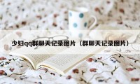 少妇qq群聊天记录图片（群聊天记录图片）