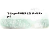 下载apple专家聊天记录（ios聊天app）