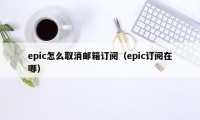 epic怎么取消邮箱订阅（epic订阅在哪）