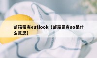 邮箱带有outlook（邮箱带有ao是什么意思）