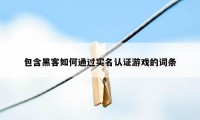 包含黑客如何通过实名认证游戏的词条