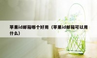 苹果id邮箱哪个好用（苹果id邮箱可以用什么）