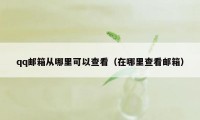 qq邮箱从哪里可以查看（在哪里查看邮箱）