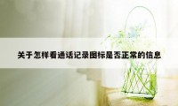 关于怎样看通话记录图标是否正常的信息