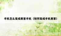 手机怎么变成黑客手机（如何变成手机黑客）