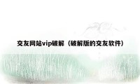 交友网站vip破解（破解版的交友软件）