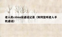 老人机cdma设通话记录（如何监听老人手机通话）