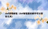 dnf清理邮箱（dnf邮箱里的邮件可以保存几天）