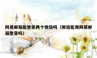 网易邮箱能登录两个微信吗（微信能用网易邮箱登录吗）